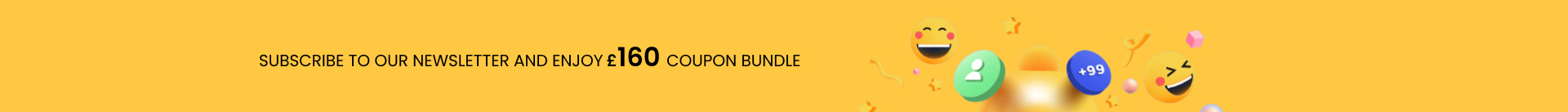 ubscribe to our newsletter and ENJOY £160 coupon BUNDLE